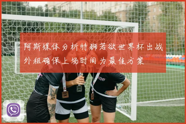阿斯媒体分析特狮若欲世界杯出战外租确保上场时间为最佳方案