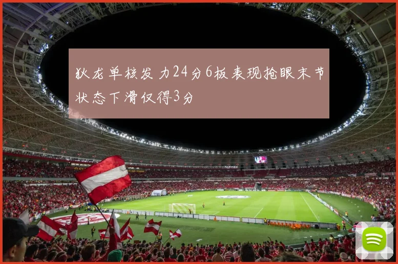 狄龙单核发力24分6板表现抢眼末节状态下滑仅得3分