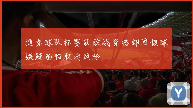 捷克球队杯赛获欧战资格却因假球嫌疑面临取消风险