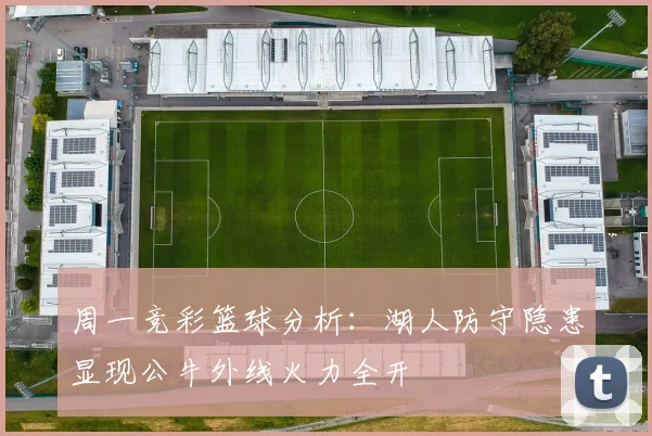 周一竞彩篮球分析：湖人防守隐患显现公牛外线火力全开