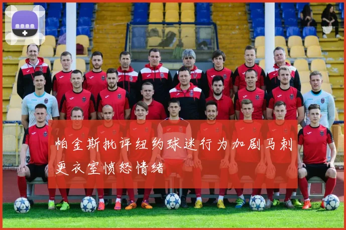 帕金斯批评纽约球迷行为加剧马刺更衣室愤怒情绪