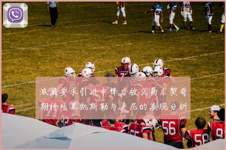 浓眉要求引进中锋后被交易东契奇期待结果凯斯勒与卢尼的表现分析