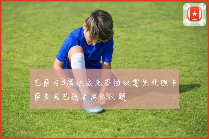 巴萨与B席达成免签协议需先处理卡萨多或巴德吉离队问题