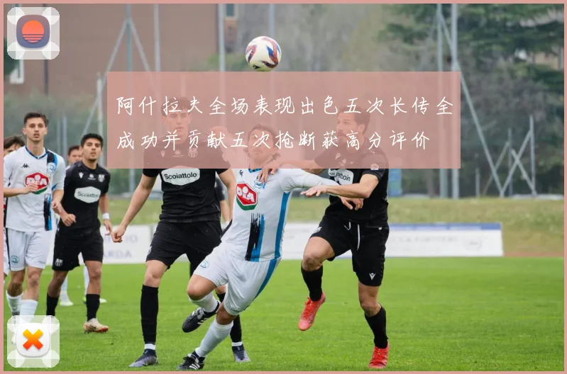 阿什拉夫全场表现出色五次长传全成功并贡献五次抢断获高分评价